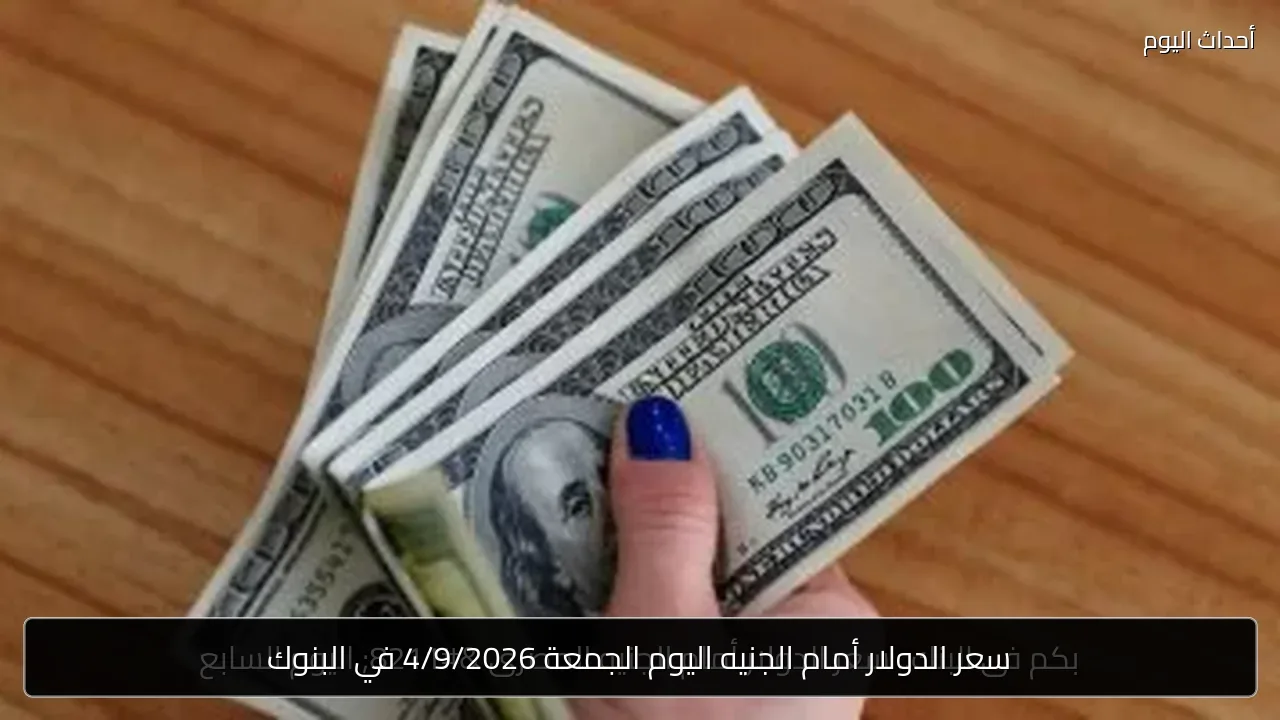 سعر الدولار أمام الجنيه اليوم الجمعة 4/9/2026 في البنوك