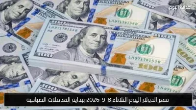سعر الدولار اليوم الثلاثاء 8-9-2026 ببداية التعاملات الصباحية