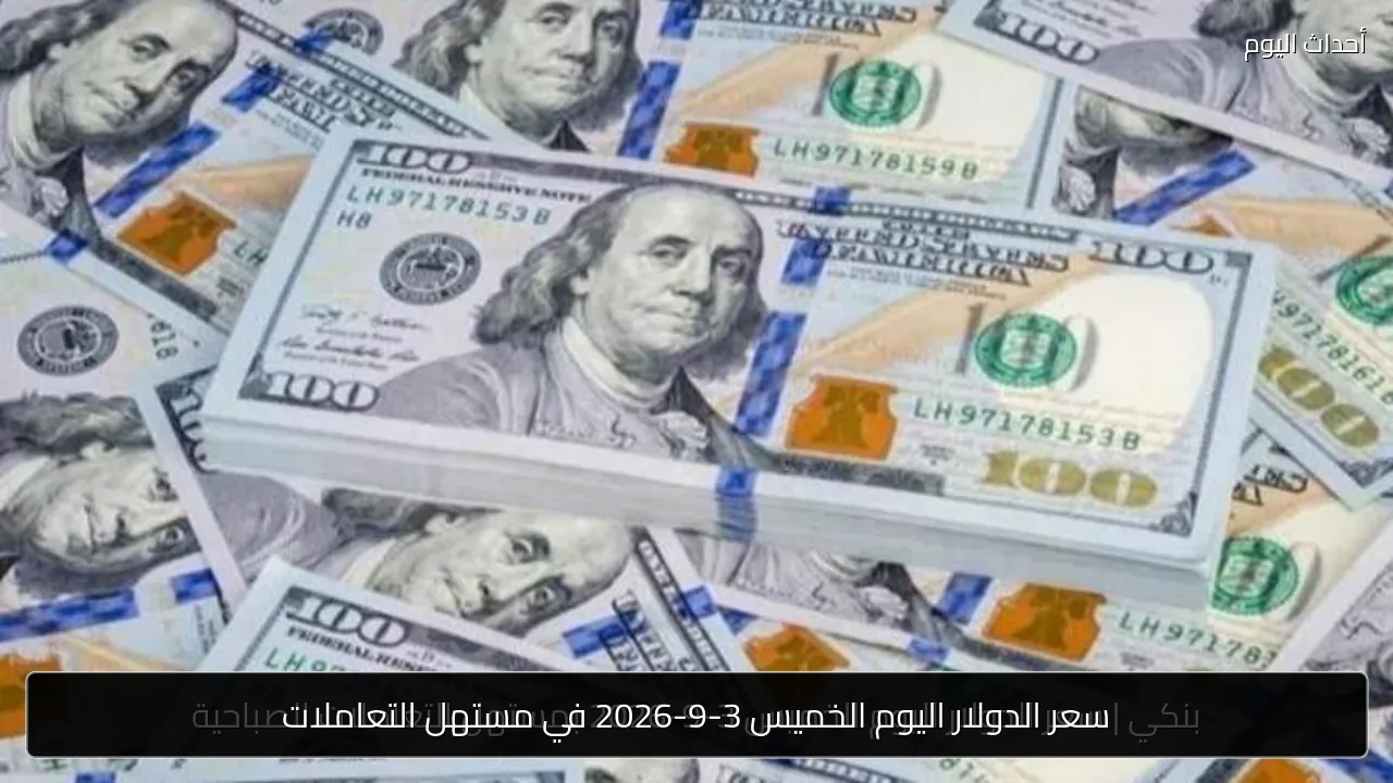 سعر الدولار اليوم الخميس 3-9-2026 في مستهل التعاملات