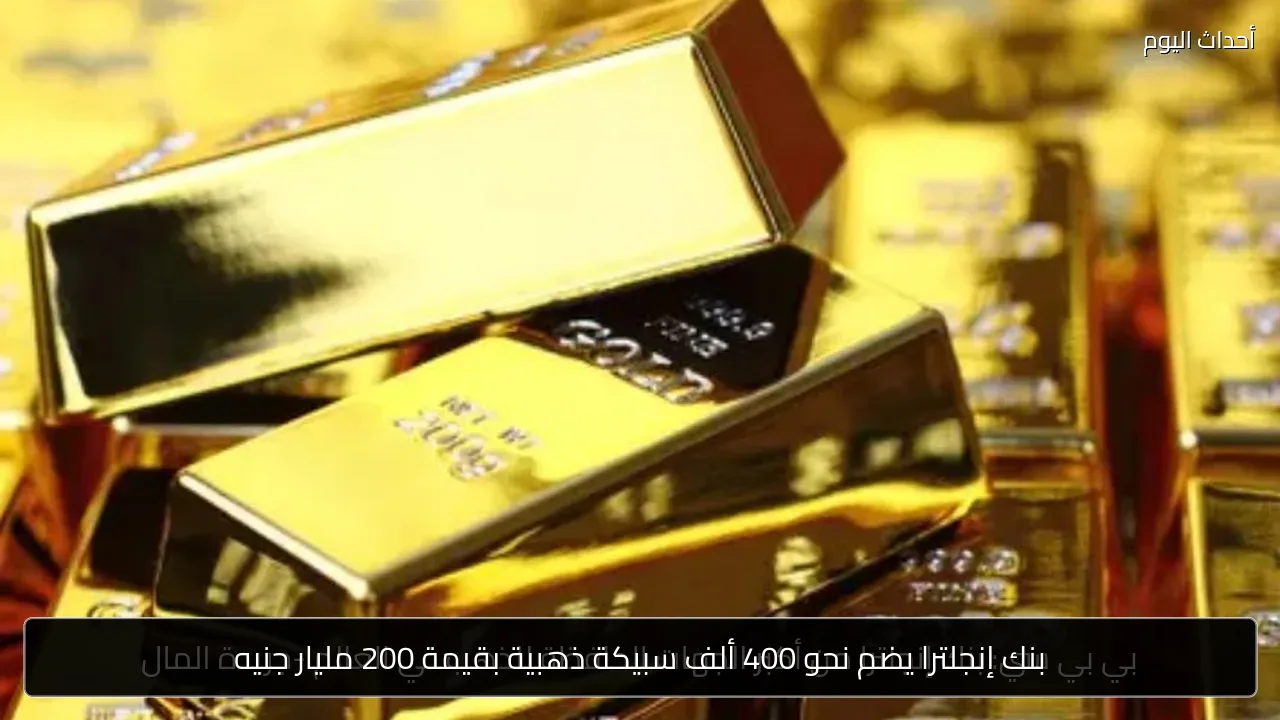 بنك إنجلترا يضم نحو 400 ألف سبيكة ذهبية بقيمة 200 مليار جنيه
