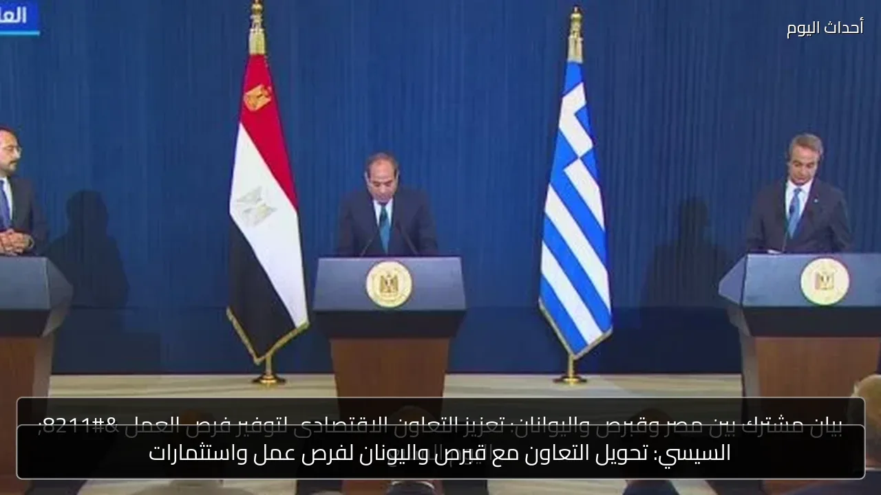 السيسي: تحويل التعاون مع قبرص واليونان لفرص عمل واستثمارات