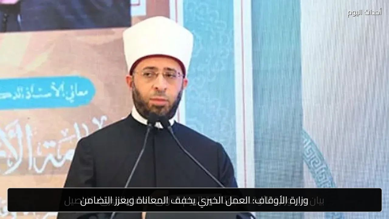 وزارة الأوقاف: العمل الخيري يخفف المعاناة ويعزز التضامن