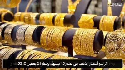 تراجع أسعار الذهب في مصر 15 جنيهاً.. وعيار 21 يسجل 6315