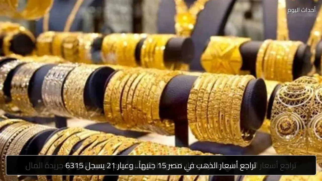 تراجع أسعار الذهب في مصر 15 جنيهاً.. وعيار 21 يسجل 6315