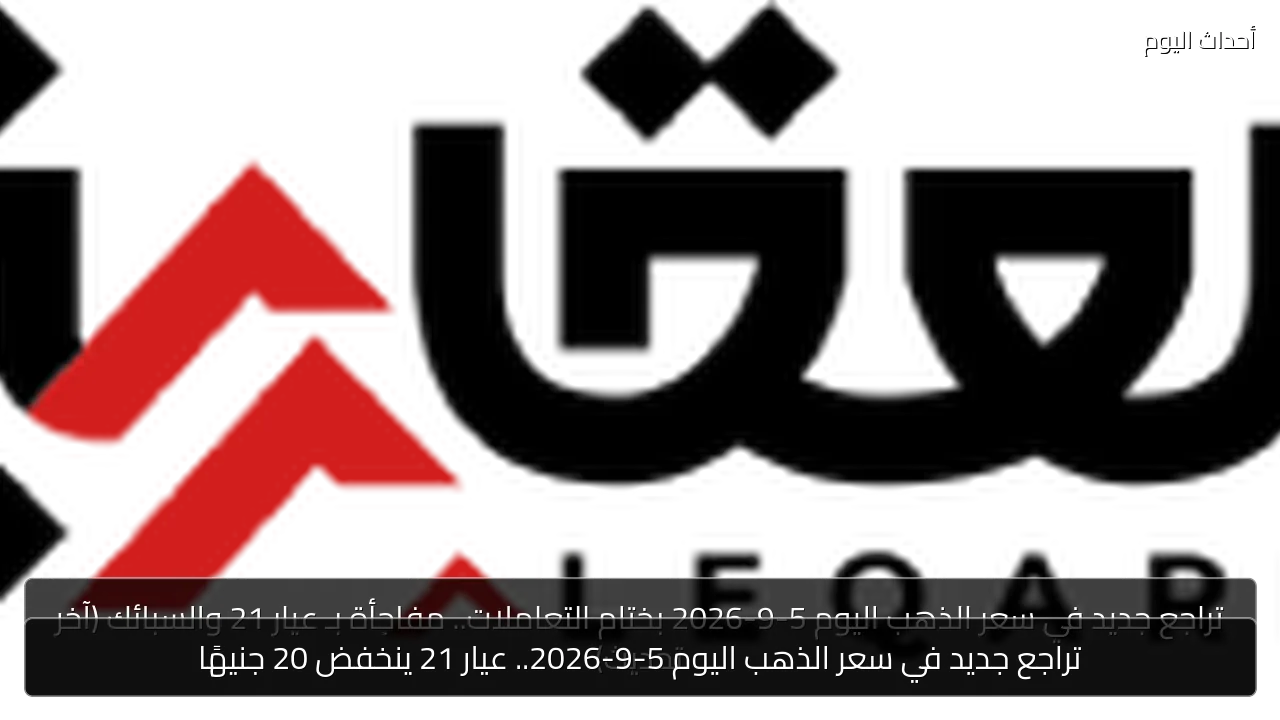 تراجع جديد في سعر الذهب اليوم 5-9-2026.. عيار 21 ينخفض 20 جنيهًا