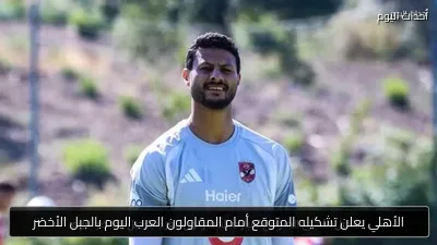 الأهلي يعلن تشكيله المتوقع أمام المقاولون العرب اليوم بالجبل الأخضر
