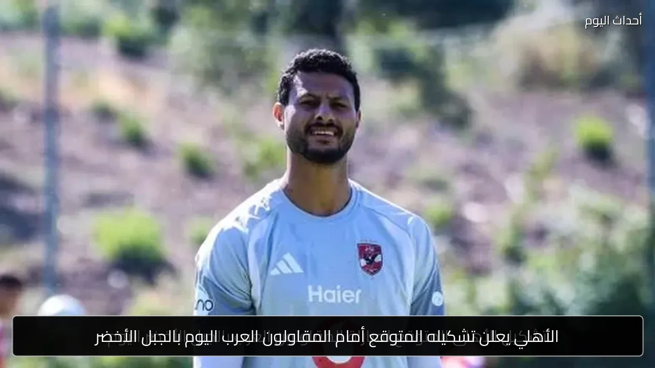 الأهلي يعلن تشكيله المتوقع أمام المقاولون العرب اليوم بالجبل الأخضر