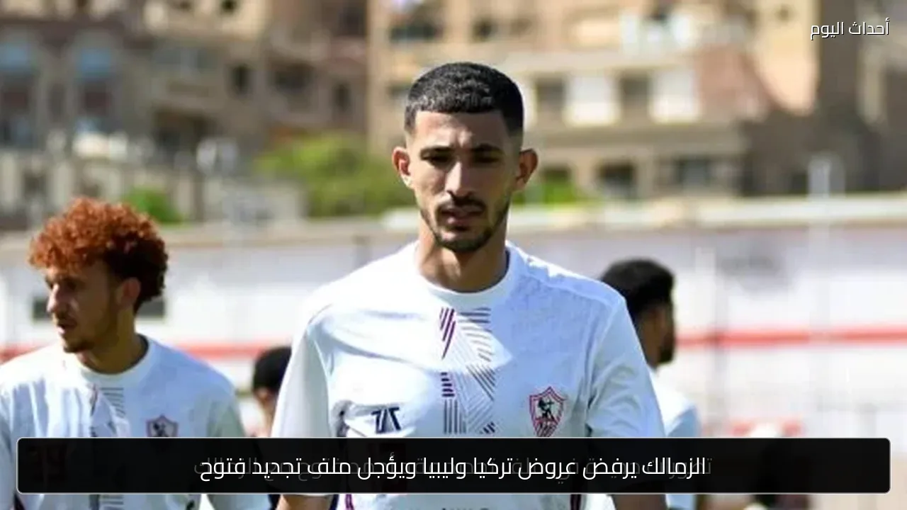 الزمالك يرفض عروض تركيا وليبيا ويؤجل ملف تجديد فتوح