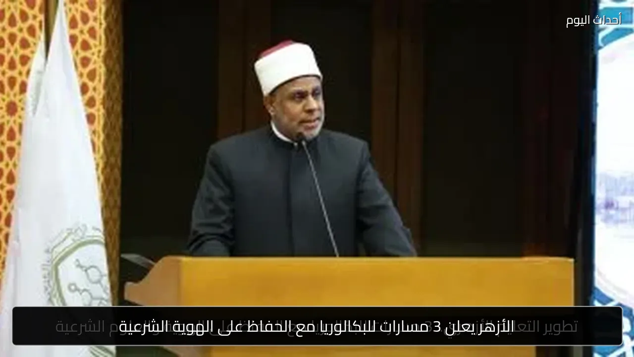 الأزهر يعلن 3 مسارات للبكالوريا مع الحفاظ على الهوية الشرعية