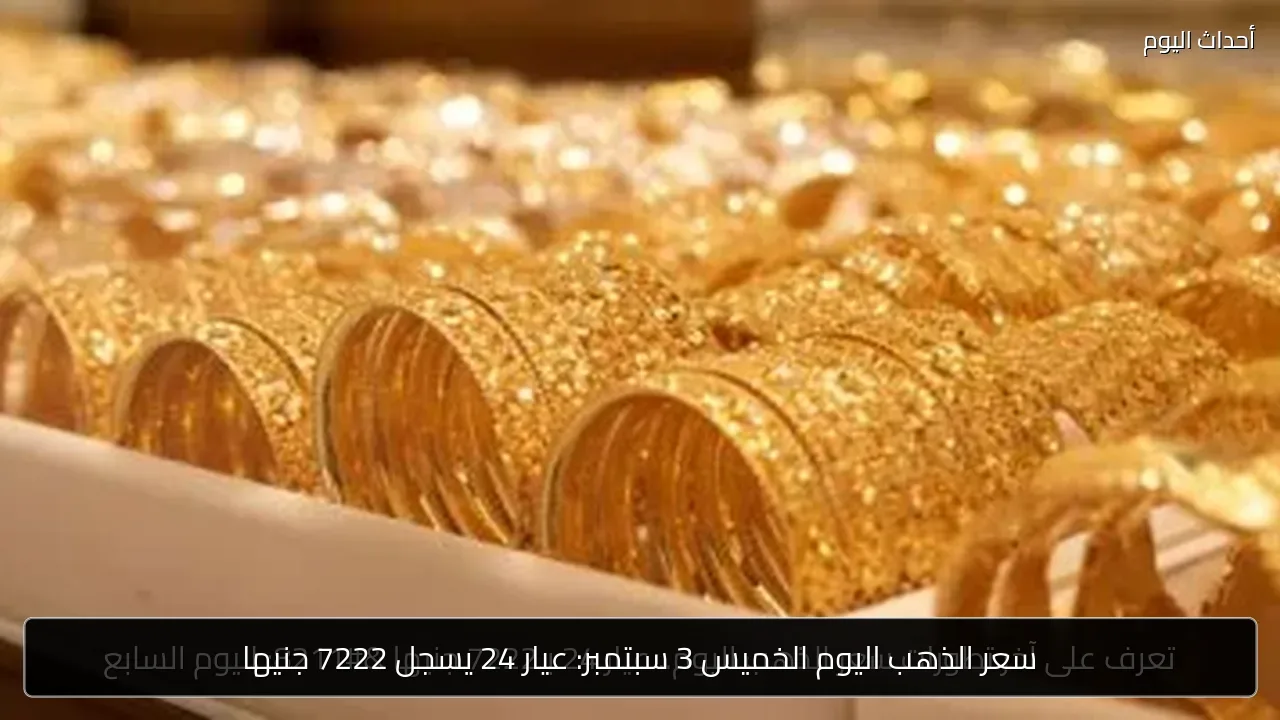سعر الذهب اليوم الخميس 3 سبتمبر: عيار 24 يسجل 7222 جنيها