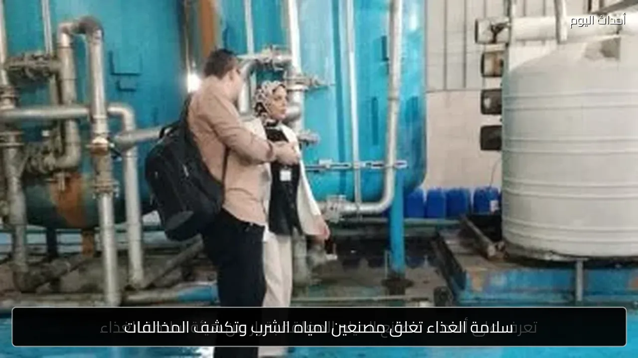 سلامة الغذاء تغلق مصنعين لمياه الشرب وتكشف المخالفات