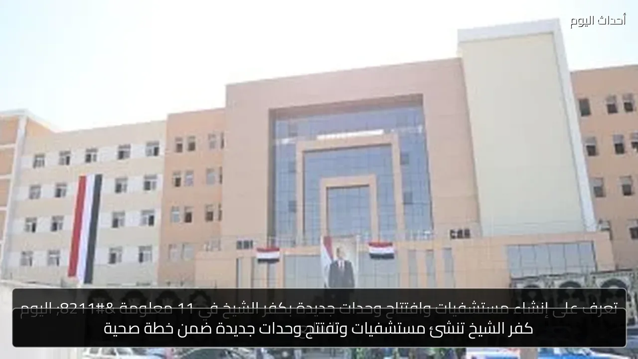 كفر الشيخ تنشئ مستشفيات وتفتتح وحدات جديدة ضمن خطة صحية