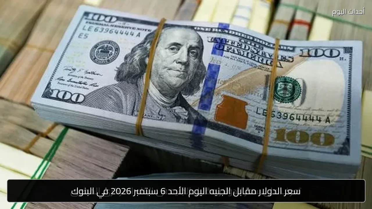 سعر الدولار مقابل الجنيه اليوم الأحد 6 سبتمبر 2026 في البنوك