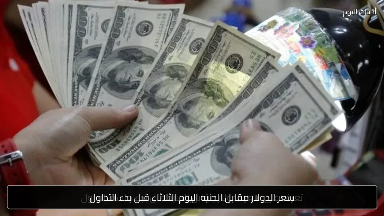 سعر الدولار مقابل الجنيه اليوم الثلاثاء قبل بدء التداول