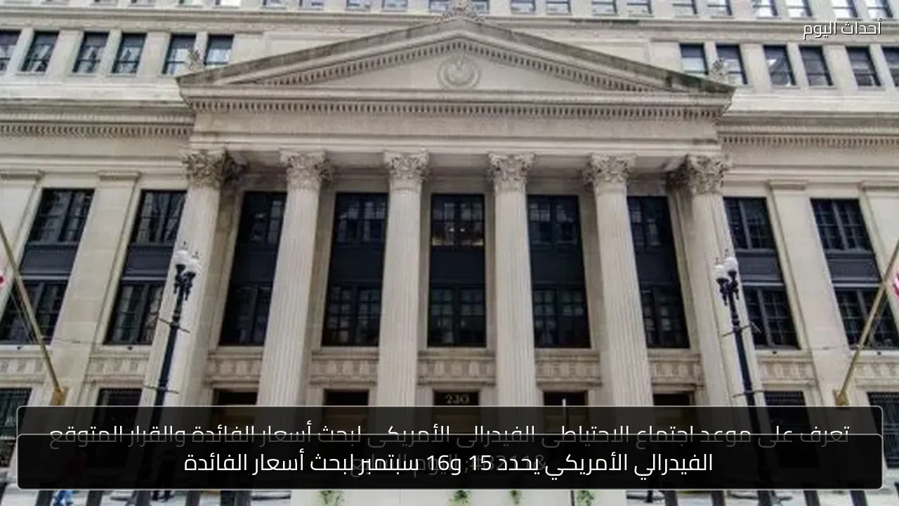 الفيدرالي الأمريكي يحدد 15 و16 سبتمبر لبحث أسعار الفائدة