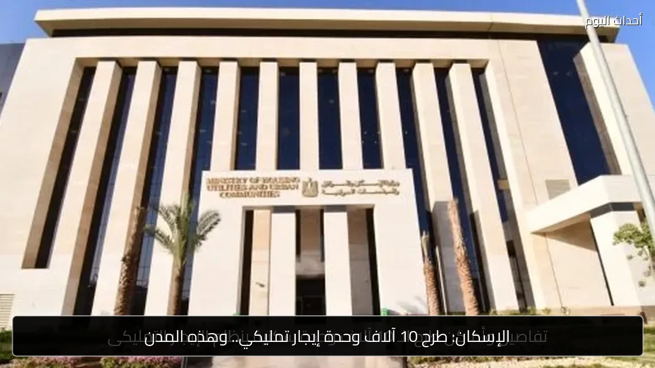 الإسكان: طرح 10 آلاف وحدة إيجار تمليكي.. وهذه المدن
