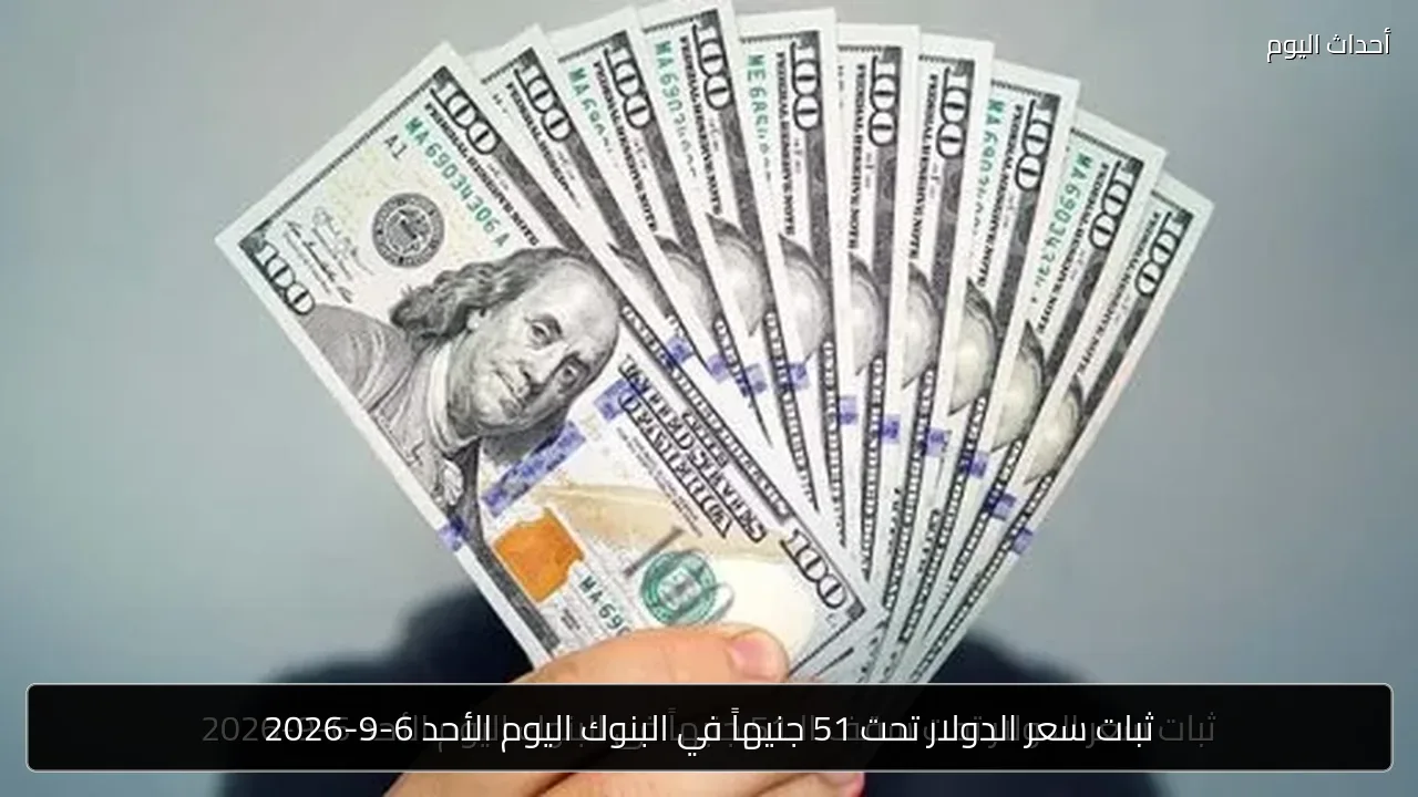 ثبات سعر الدولار تحت 51 جنيهاً في البنوك اليوم الأحد 6-9-2026