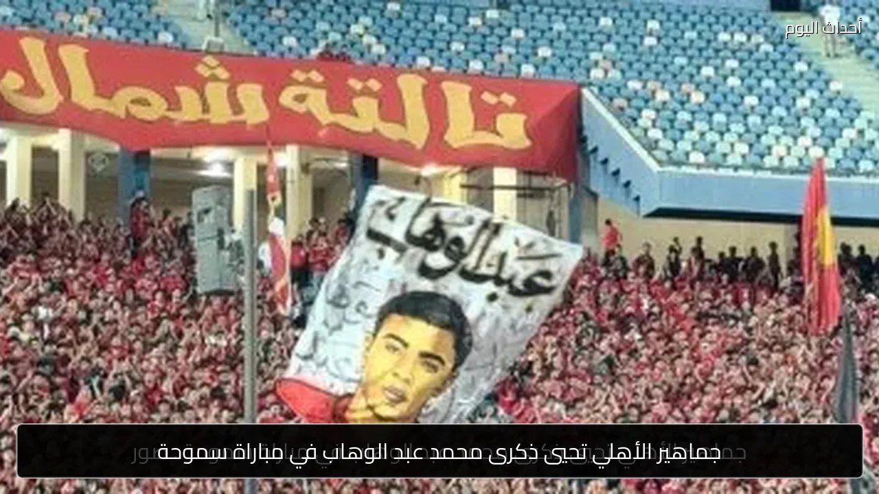 جماهير الأهلي تحيي ذكرى محمد عبد الوهاب في مباراة سموحة