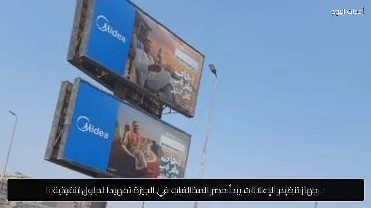 جهاز تنظيم الإعلانات يبدأ حصر المخالفات في الجيزة تمهيداً لحلول تنفيذية