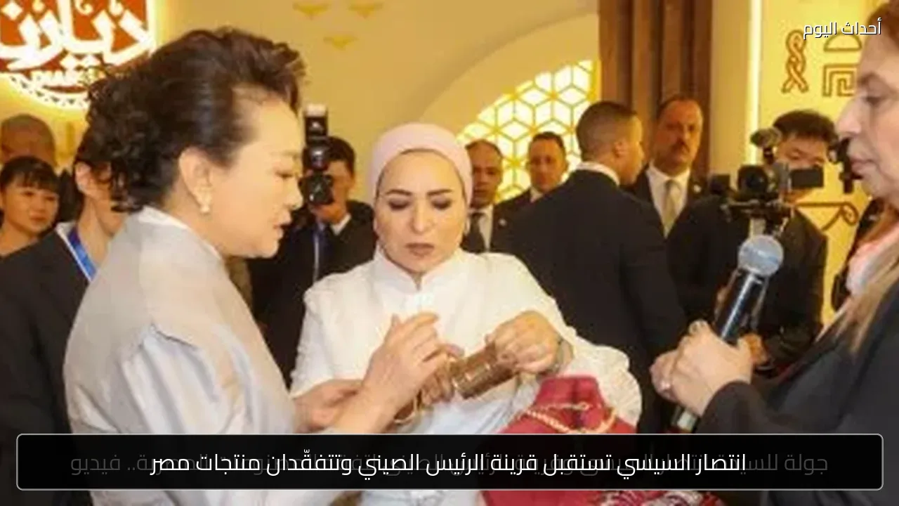 انتصار السيسي تستقبل قرينة الرئيس الصيني وتتفقّدان منتجات مصر