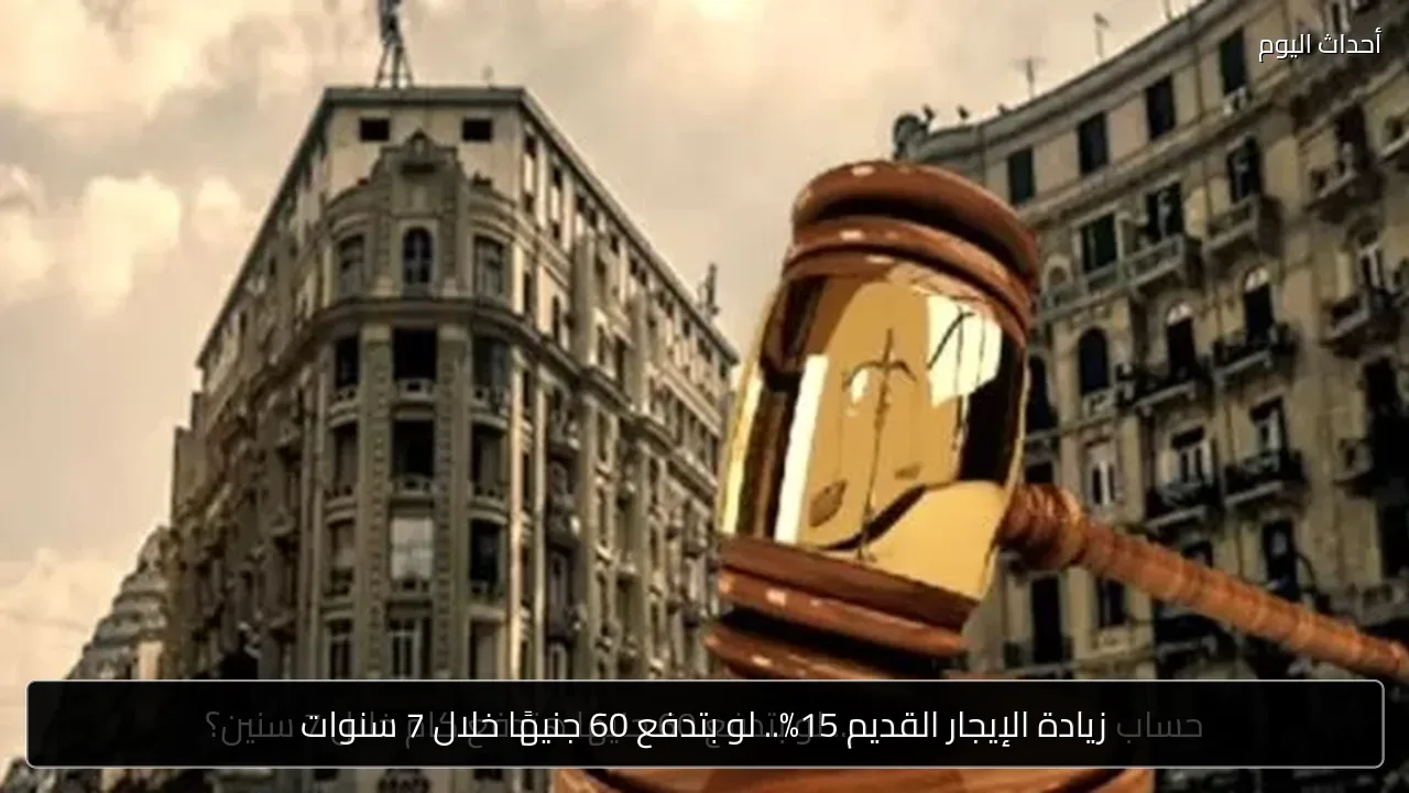 زيادة الإيجار القديم 15%.. لو بتدفع 60 جنيهًا خلال 7 سنوات