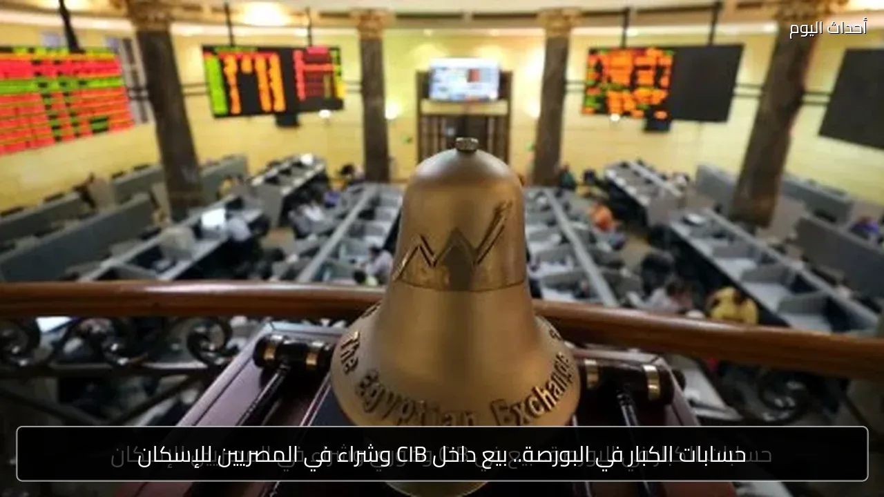 حسابات الكبار في البورصة.. بيع داخل CIB وشراء في المصريين للإسكان