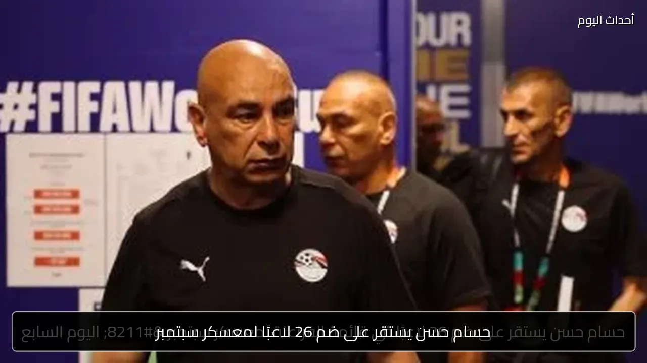 حسام حسن يستقر على ضم 26 لاعبًا لمعسكر سبتمبر