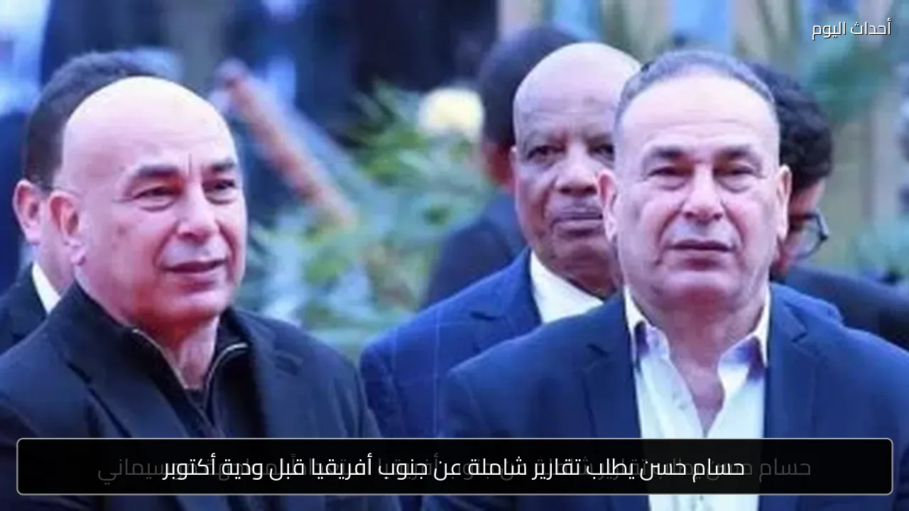 حسام حسن يطلب تقارير شاملة عن جنوب أفريقيا قبل ودية أكتوبر