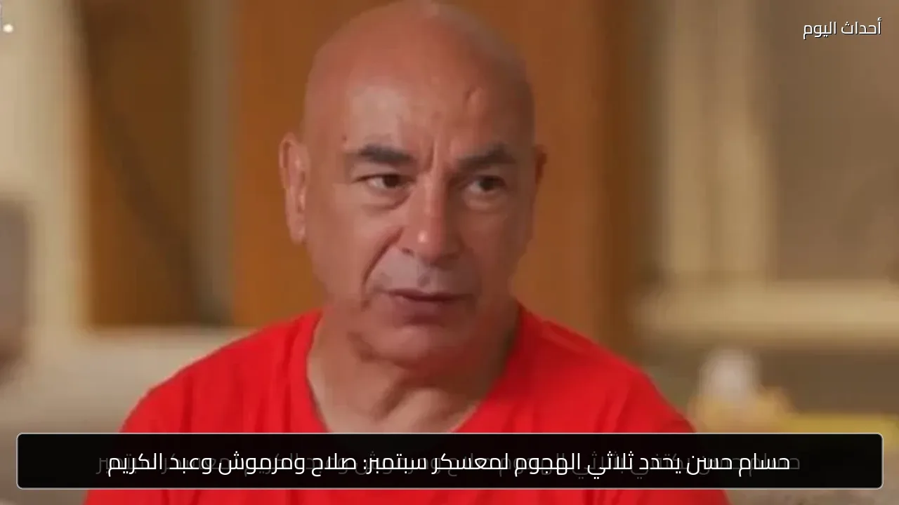 حسام حسن يحدد ثلاثي الهجوم لمعسكر سبتمبر: صلاح ومرموش وعبد الكريم