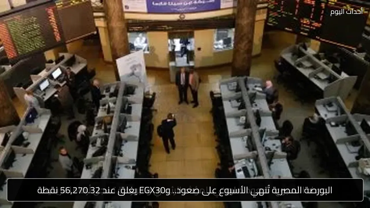 البورصة المصرية تُنهي الأسبوع على صعود.. وEGX30 يغلق عند 56,270.32 نقطة