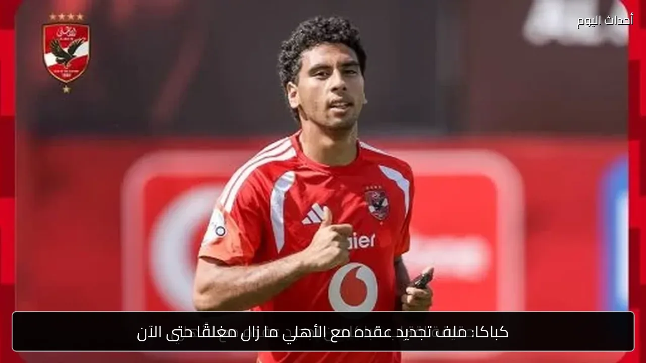 كباكا: ملف تجديد عقده مع الأهلي ما زال مغلقًا حتى الآن