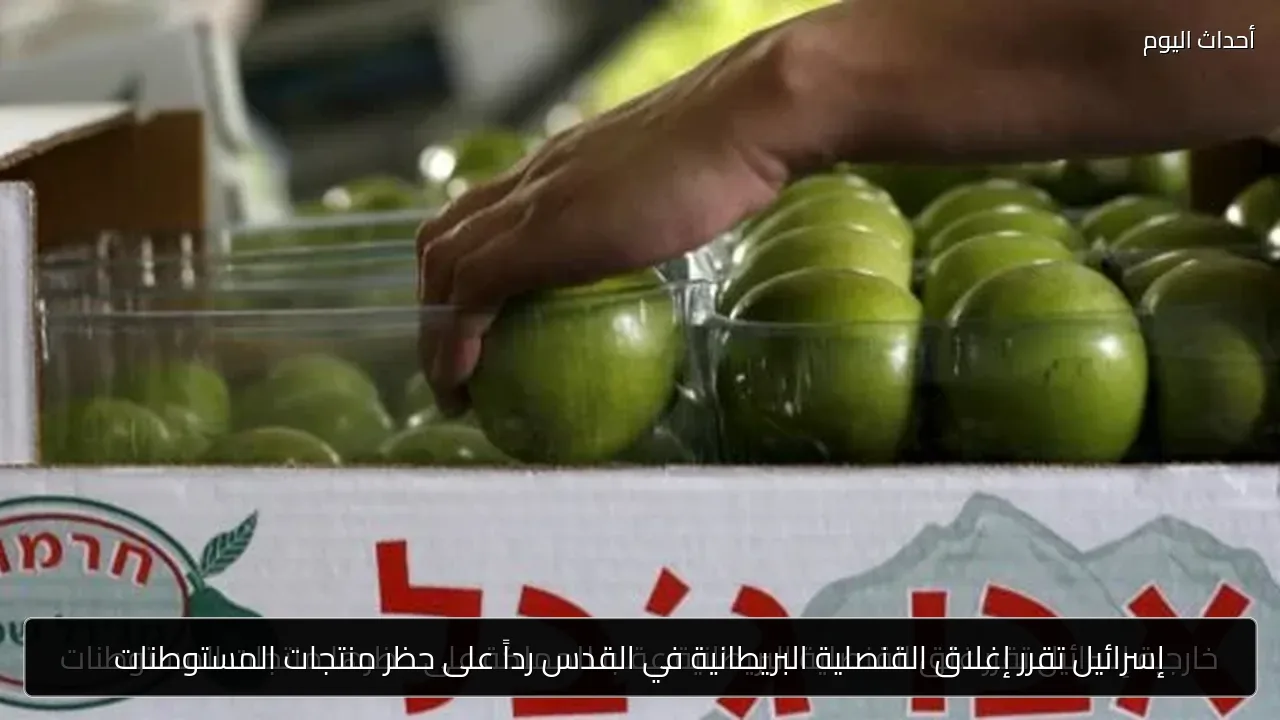 إسرائيل تقرر إغلاق القنصلية البريطانية في القدس رداً على حظر منتجات المستوطنات