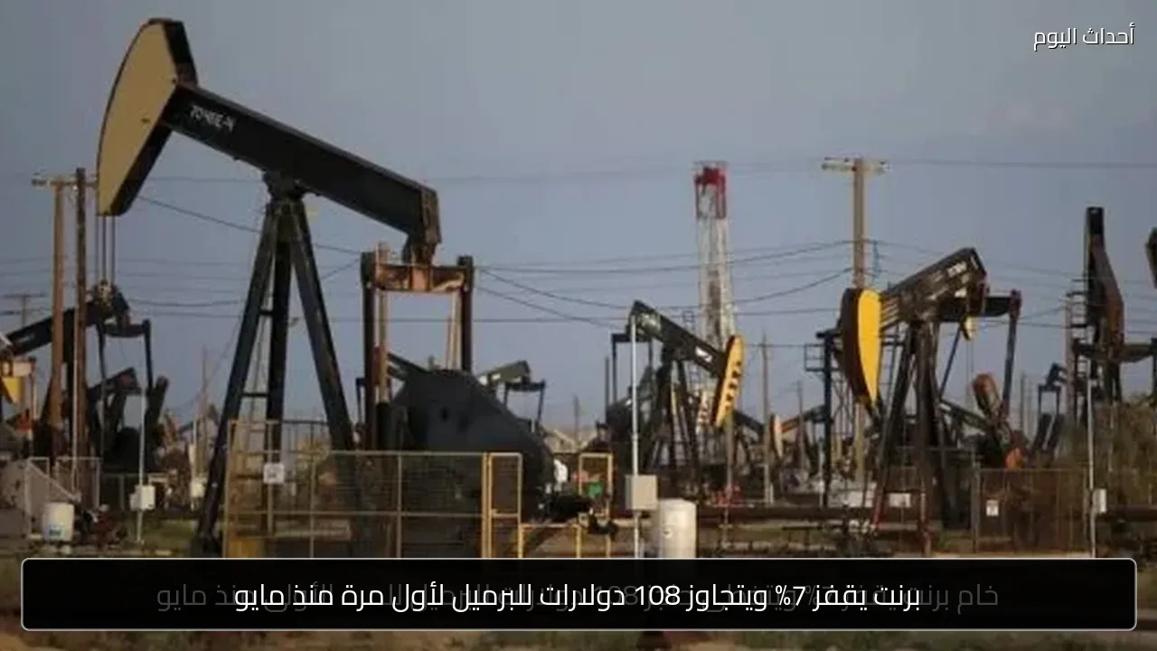 برنت يقفز 7% ويتجاوز 108 دولارات للبرميل لأول مرة منذ مايو