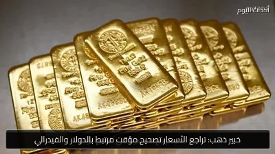 خبير ذهب: تراجع الأسعار تصحيح مؤقت مرتبط بالدولار والفيدرالي