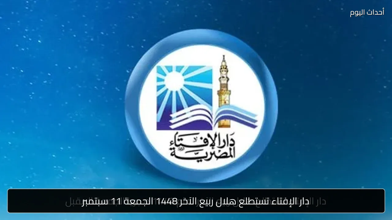 دار الإفتاء تستطلع هلال ربيع الآخر 1448 الجمعة 11 سبتمبر