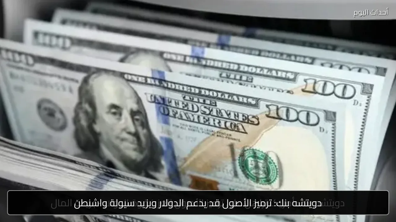 دويتشه بنك: ترميز الأصول قد يدعم الدولار ويزيد سيولة واشنطن