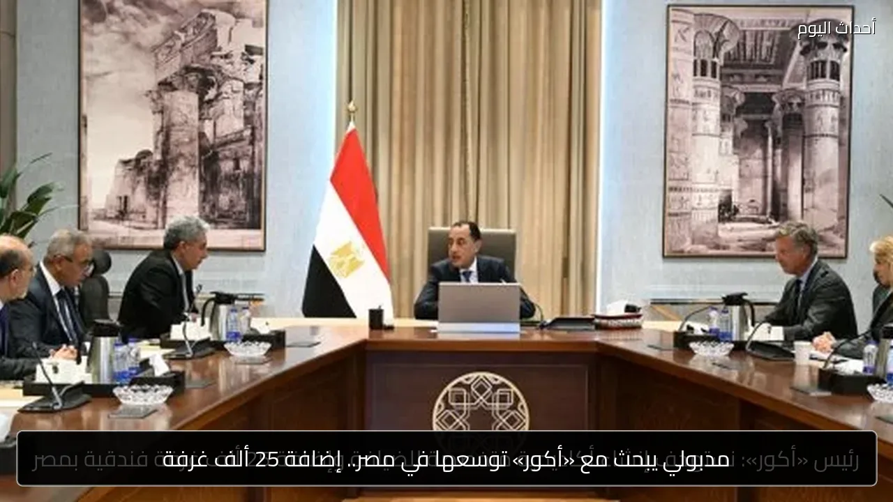 مدبولي يبحث مع «أكور» توسعها في مصر.. إضافة 25 ألف غرفة