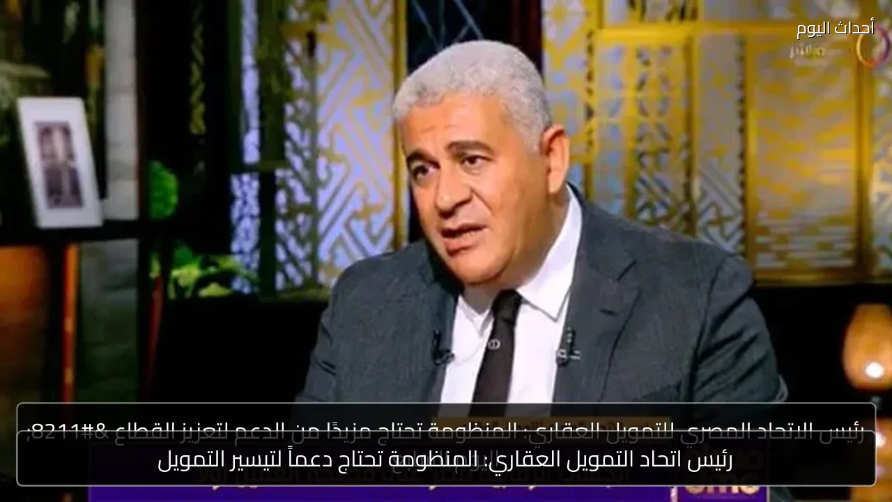 رئيس اتحاد التمويل العقاري: المنظومة تحتاج دعماً لتيسير التمويل