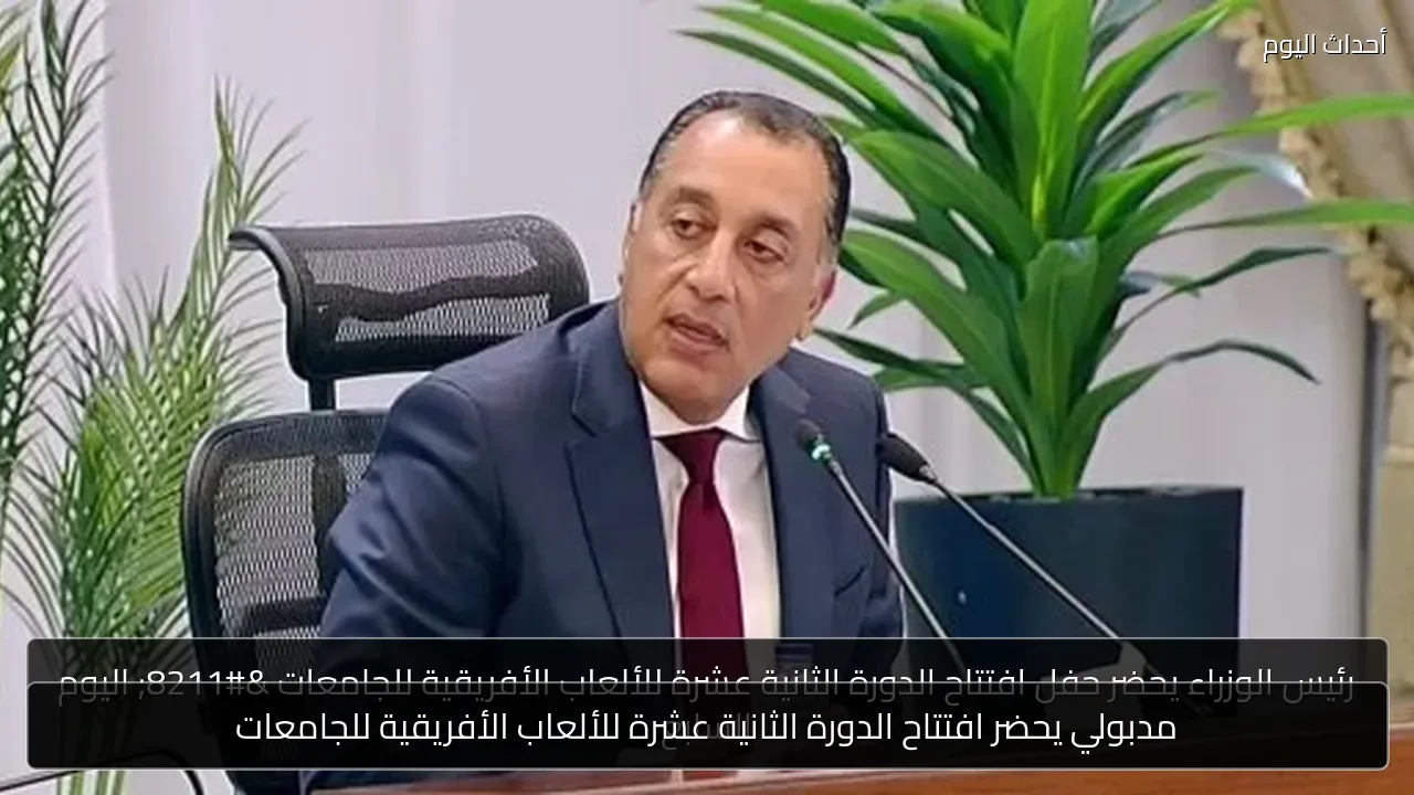 مدبولي يحضر افتتاح الدورة الثانية عشرة للألعاب الأفريقية للجامعات