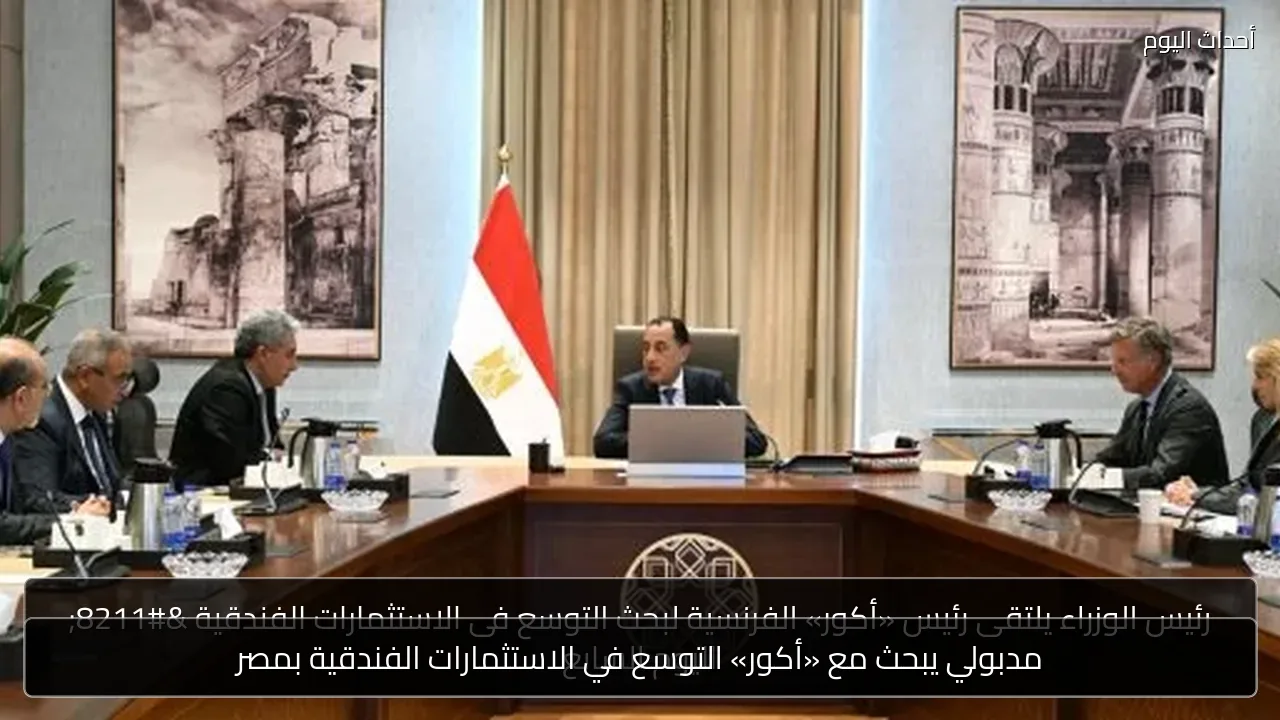 مدبولي يبحث مع «أكور» التوسع في الاستثمارات الفندقية بمصر