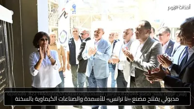 مدبولي يفتتح مصنع «نا ترانس» للأسمدة والصناعات الكيماوية بالسخنة