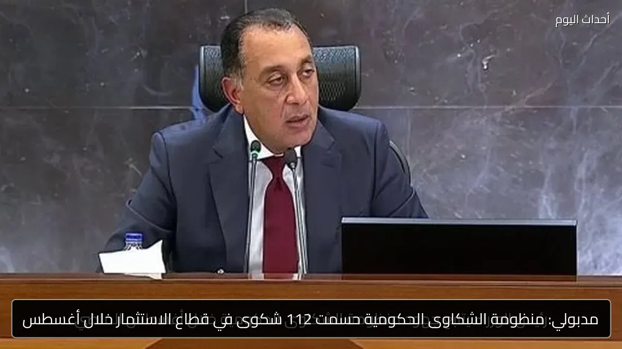 مدبولي: منظومة الشكاوى الحكومية حسمت 112 شكوى في قطاع الاستثمار خلال أغسطس