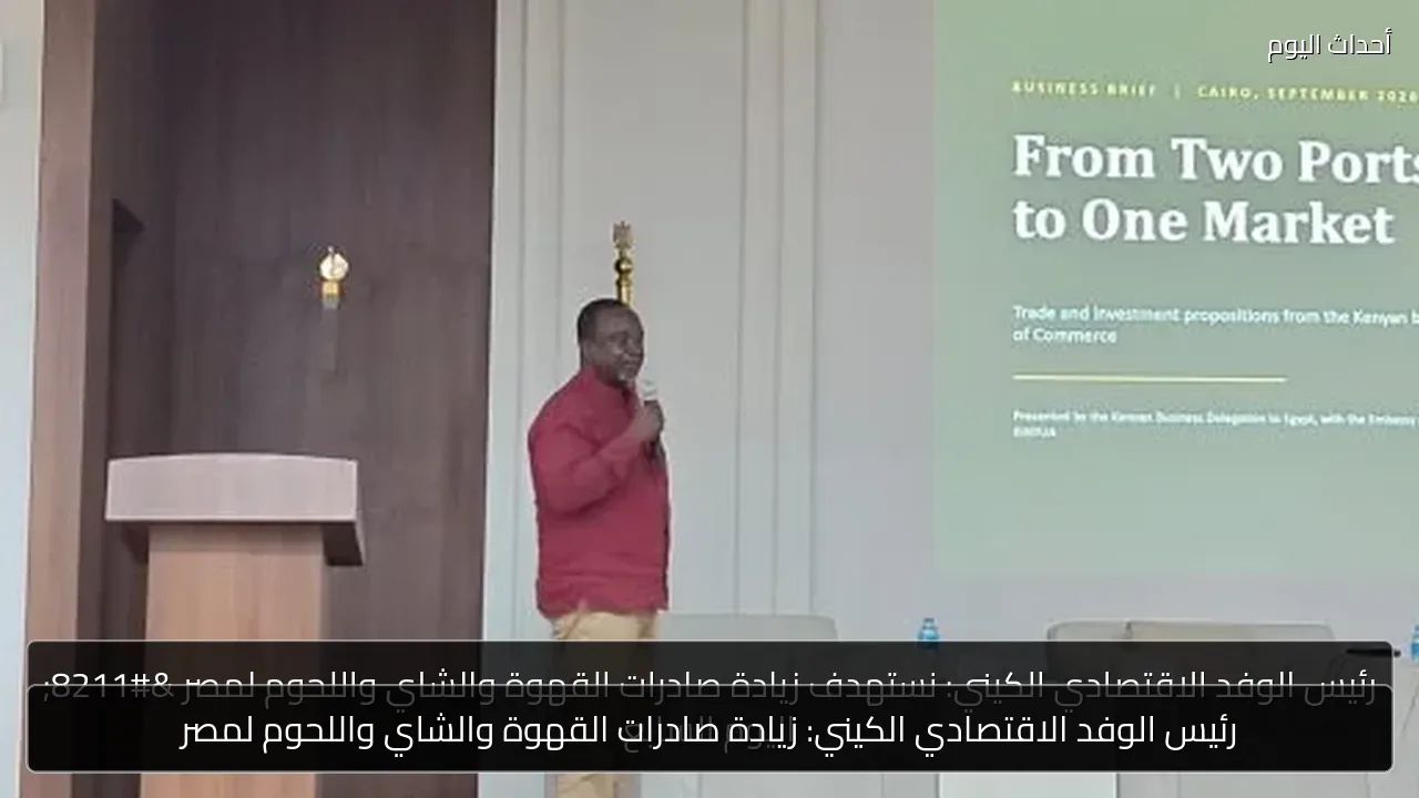 رئيس الوفد الاقتصادي الكيني: زيادة صادرات القهوة والشاي واللحوم لمصر