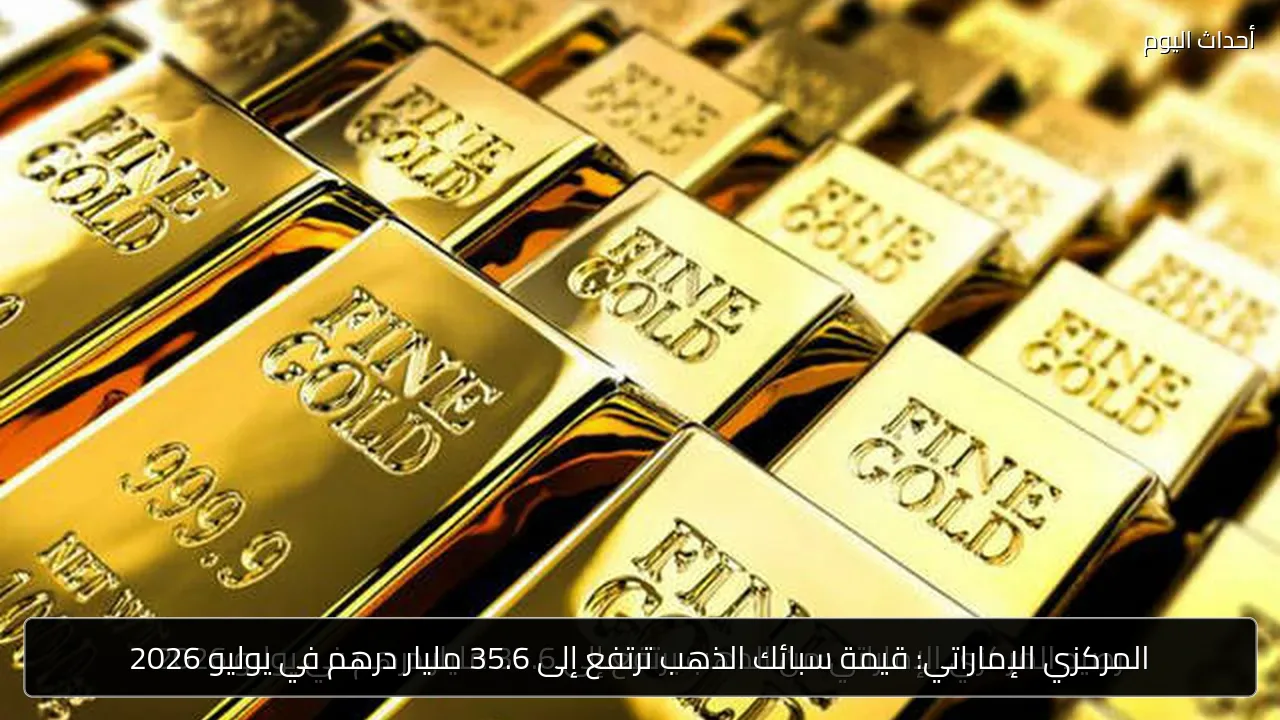 المركزي الإماراتي: قيمة سبائك الذهب ترتفع إلى 35.6 مليار درهم في يوليو 2026
