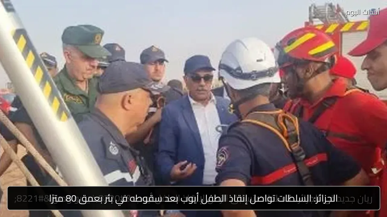 الجزائر: السلطات تواصل إنقاذ الطفل أيوب بعد سقوطه في بئر بعمق 80 مترًا