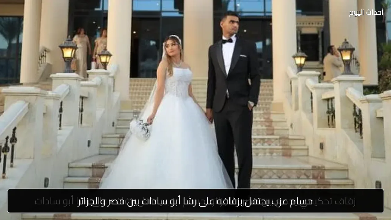 حسام عزب يحتفل بزفافه على رشا أبو سادات بين مصر والجزائر