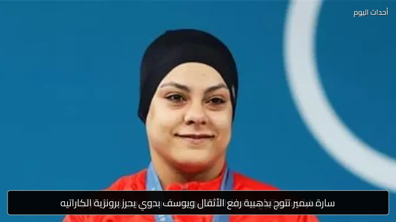 سارة سمير تتوج بذهبية رفع الأثقال ويوسف بدوي يحرز برونزية الكاراتيه