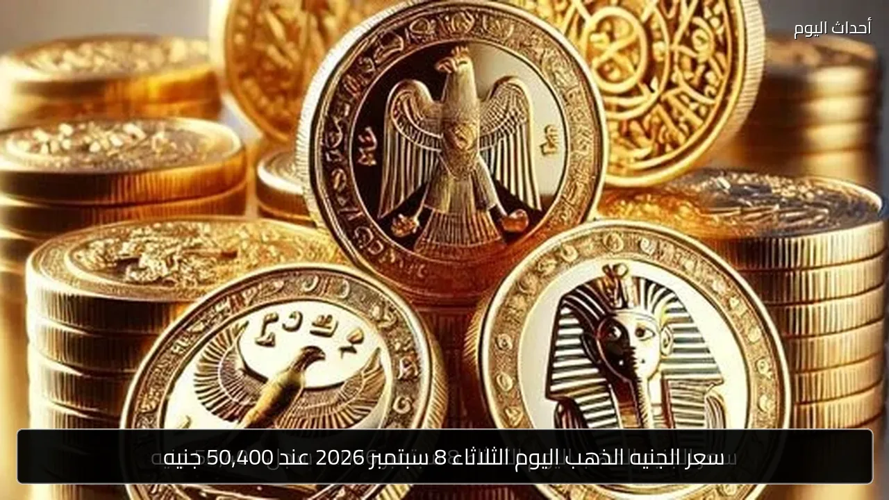 سعر الجنيه الذهب اليوم الثلاثاء 8 سبتمبر 2026 عند 50,400 جنيه