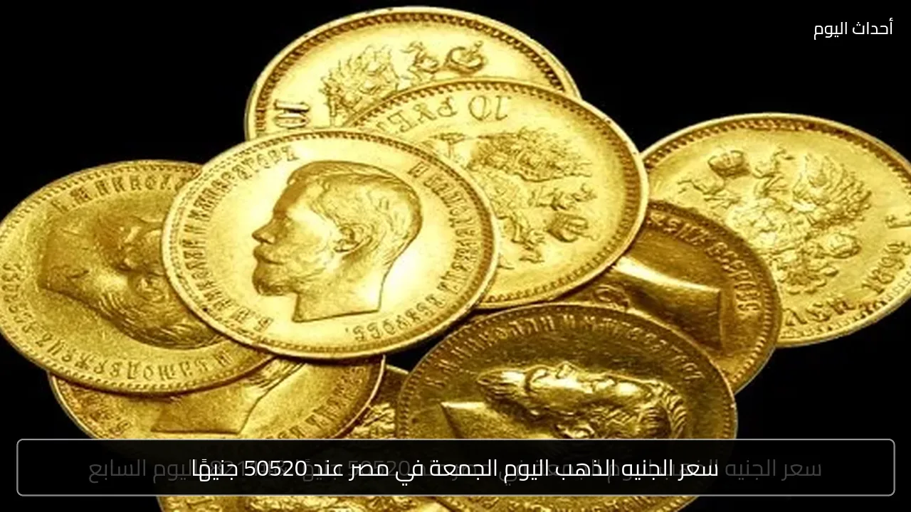 سعر الجنيه الذهب اليوم الجمعة في مصر عند 50520 جنيهًا