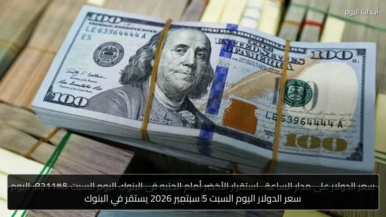 سعر الدولار اليوم السبت 5 سبتمبر 2026 يستقر في البنوك